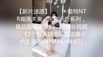 【新片速遞】 ⚫️⚫️推特NTR媚黑夫妻，宝宝米奇系列，极品超骚美少妇，震撼长视频，《5个男人排着队操淫妻小穴》[804M/MP4/48:07]