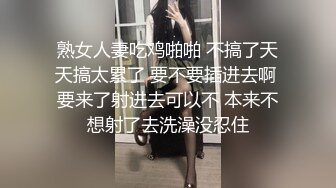 熟女人妻吃鸡啪啪 不搞了天天搞太累了 要不要插进去啊 要来了射进去可以不 本来不想射了去洗澡没忍住