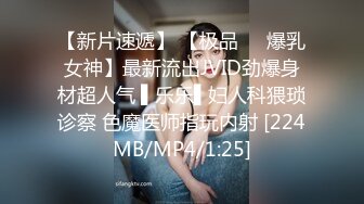 【新片速遞】 【极品❤️爆乳女神】最新流出JVID劲爆身材超人气 ▌乐乐▌妇人科猥琐诊察 色魔医师指玩内射 [224MB/MP4/1:25]