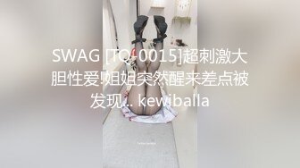 SWAG [TQ-0015]超刺激大胆性爱!姐姐突然醒来差点被发现... kewiballa