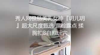 秀人网极品美乳女神『玥儿玥』超大尺度甄选 露脸露点 揉胸扣B自慰玩穴