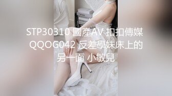 STP30310 國產AV 扣扣傳媒 QQOG042 反差學妹床上的另一面 小敏兒