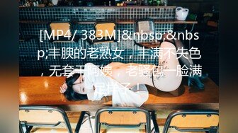 [MP4/ 383M]&nbsp;&nbsp;丰腴的老熟女，丰满不失色，无套干阿姨，老骚包一脸满足样子！