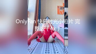 OnlyFan 快乐时光小短片 完整版（4k）