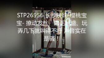 STP26956 长沙辣妹-樱桃宝宝- 撩动发丝、阴毛旺盛、玩弄几下就叫得不行 声音实在是骚！