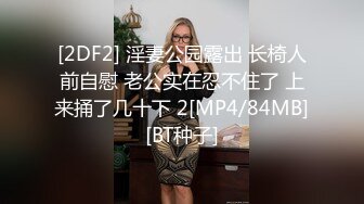 [2DF2] 淫妻公园露出 长椅人前自慰 老公实在忍不住了 上来捅了几十下 2[MP4/84MB][BT种子]