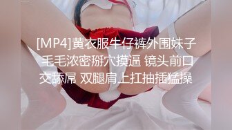 [MP4]黄衣服牛仔裤外围妹子 毛毛浓密掰穴摸逼 镜头前口交舔屌 双腿肩上扛抽插猛操