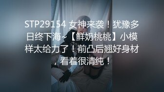 STP29154 女神来袭！犹豫多日终下海~【鲜奶桃桃】小模样太给力了！前凸后翘好身材，看着很清纯！