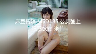 麻豆傳媒 MSD185 公廁強上肥臀欲女 米菲