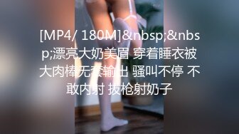 [MP4/ 180M]&nbsp;&nbsp;漂亮大奶美眉 穿着睡衣被大肉棒无套输出 骚叫不停 不敢内射 拔枪射奶子