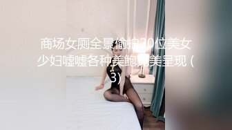 商场女厕全景偷拍20位美女少妇嘘嘘各种美鲍完美呈现 (3)