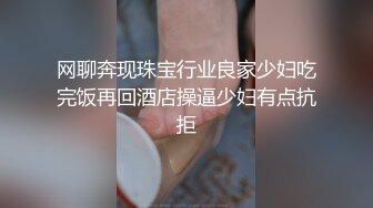 网聊奔现珠宝行业良家少妇吃完饭再回酒店操逼少妇有点抗拒