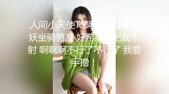 人间小天使TS阿茶，白衣美妖坐骑男友 好希望你把我干射 啊啊啊不行了不行了 我要手撸！