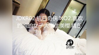 JDKR02.抗日奇侠.NO2.喜欢约炮的女子大学生美樱.精东影业