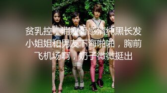 贫乳控，消瘦骨感清纯黑长发小姐姐和男友下海啪啪，胸前飞机场啊，奶子微微挺出