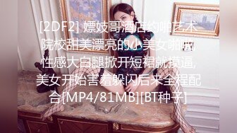 [2DF2] 嫖妓哥酒店约啪艺术院校甜美漂亮的小美女啪啪,性感大白腿掀开短裙就摸逼,美女开始害羞躲闪后来全程配合[MP4/81MB][BT种子]