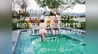 【新片速遞】 ✨泰国绿帽淫妻「coconut82291822」OF私拍 美乳巨尻极品身材【第十一弹】(5v)[3.88GB/MP4/1:30:17]