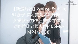 【新速片遞】&nbsp;&nbsp;91茄子 实习美女老师糖糖❤️欠贷款无力偿还 富豪学生主动帮忙让老师肉偿[466MB/MP4/20:38]