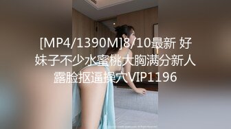 [MP4/1390M]8/10最新 好妹子不少水蜜桃大胸满分新人露脸抠逼操穴VIP1196