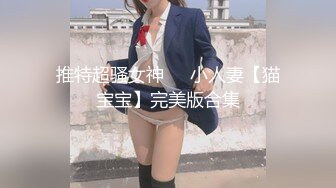 推特超骚女神❤️小人妻【猫宝宝】完美版合集