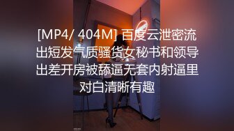 [MP4/ 404M] 百度云泄密流出短发气质骚货女秘书和领导出差开房被舔逼无套内射逼里对白清晰有趣