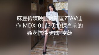 麻豆传媒映画最新国产AV佳作 MDX-0113贝拉探查前的媚药抗性测试-凌薇