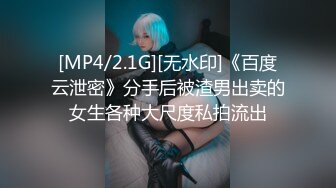 [MP4/2.1G][无水印]《百度云泄密》分手后被渣男出卖的女生各种大尺度私拍流出