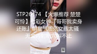 STP26474 【火爆推荐 楚楚可怜】七彩女神『哥哥我卖身还账』明星气质范女孩太骚 无套内射粉穴叫不止