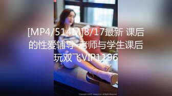 [MP4/514M]8/17最新 课后的性爱辅导-老师与学生课后玩双飞VIP1196