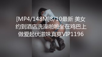 [MP4/148M]8/10最新 美女约到酒店洗澡啪啪坐在鸡巴上做爱起伏滋味真爽VIP1196