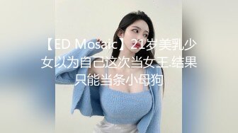 【ED Mosaic】21岁美乳少女以为自己这次当女王.结果只能当条小母狗