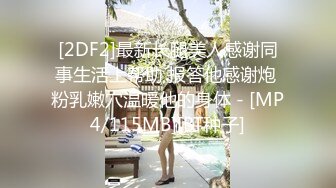 [2DF2]最新长腿美人感谢同事生活上帮助 报答他感谢炮 粉乳嫩穴温暖他的身体 - [MP4/115MB][BT种子]