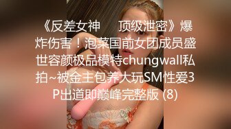 《反差女神☀️顶级泄密》爆炸伤害！泡菜国前女团成员盛世容颜极品模特chungwall私拍~被金主包养大玩SM性爱3P出道即巅峰完整版 (8)