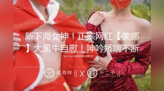 新下海女神！正宗网红【美娜】大黑牛自慰！呻吟娇喘不断