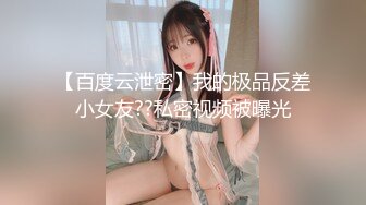 【百度云泄密】我的极品反差小女友??私密视频被曝光