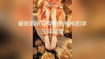 最新厕所TP穿白色桶袜的学生妹嘘嘘