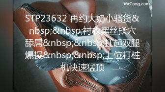 STP23632 再约大奶小骚货&nbsp;&nbsp;衬衣黑丝揉穴舔屌&nbsp;&nbsp;扛起双腿爆操&nbsp;&nbsp;上位打桩机快速猛顶