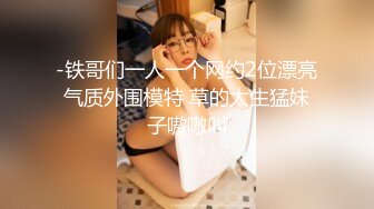 -铁哥们一人一个网约2位漂亮气质外围模特 草的太生猛妹子嗷嗷叫