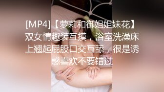 [MP4]【萝莉和御姐姐妹花】双女情趣装互摸，浴室洗澡床上翘起屁股口交互舔，很是诱惑喜欢不要错过