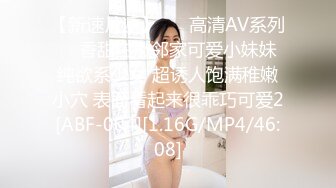 【新速片遞】 ㊙️高清AV系列㊙️香甜白嫩邻家可爱小妹妹 纯欲系少女 超诱人饱满稚嫩小穴 表面看起来很乖巧可爱2[ABF-004][1.16G/MP4/46:08]