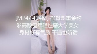 [MP4/ 404M] 排骨哥重金约啪高颜值年轻性感大学美女 身材好有气质,干逼也听话