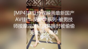 [MP4]麻豆传媒映画最新国产AV佳作-吴梦梦系列-被男技师按摩淫荡挑逗熟睡时被偷偷无套插入爆操