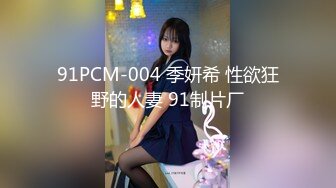 91PCM-004 季妍希 性欲狂野的人妻 91制片厂