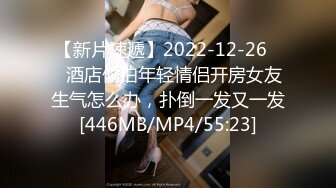 【新片速遞】2022-12-26❤️酒店偷拍年轻情侣开房女友生气怎么办，扑倒一发又一发[446MB/MP4/55:23]