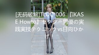 [无码破解]TLDC-006 『IKASE Howto』セクシー男優の実践実技テクニックvs日向ひかげ！