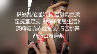 极品乱伦通奸】 羞耻肉丝美足抚茎足交《妹妹同居生活》深喉吸吮赤红龟头 巧舌挑弄 凸凸口爆淫浆