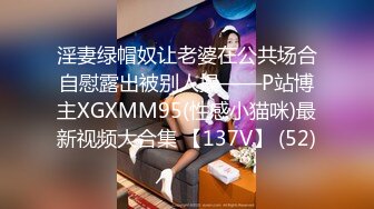 淫妻绿帽奴让老婆在公共场合自慰露出被别人操——P站博主XGXMM95(性感小猫咪)最新视频大合集 【137V】 (52)