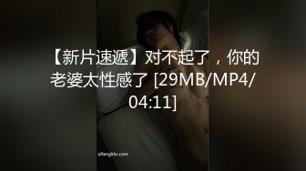 【新片速遞】对不起了，你的老婆太性感了 [29MB/MP4/04:11]