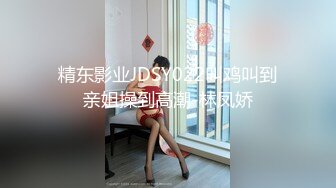 精东影业JDSY022叫鸡叫到亲姐操到高潮-林凤娇