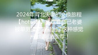 2024年河北夫妻的交换旅程【hotwife】喜欢看自己老婆被单男操渐渐爱上了这种感觉，劲爆刺激推荐！